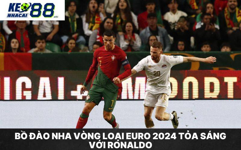 Ronaldo đã tỏa sáng cùng với Bồ Đào Nha vòng loại Euro 2024 